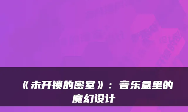 《未开锁的密室》：音乐盒里的魔幻设计