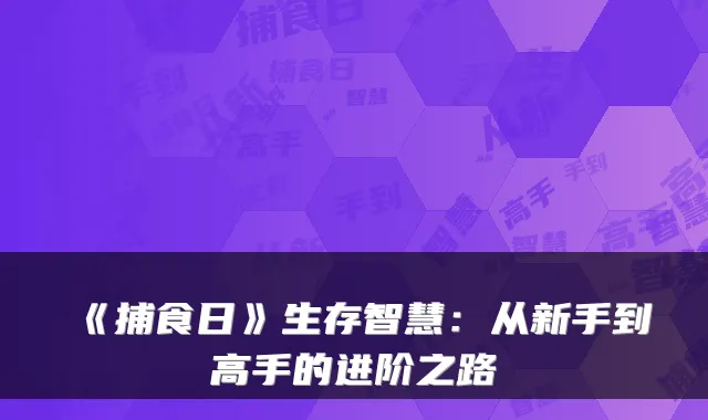 《捕食日》生存智慧：从新手到高手的进阶之路