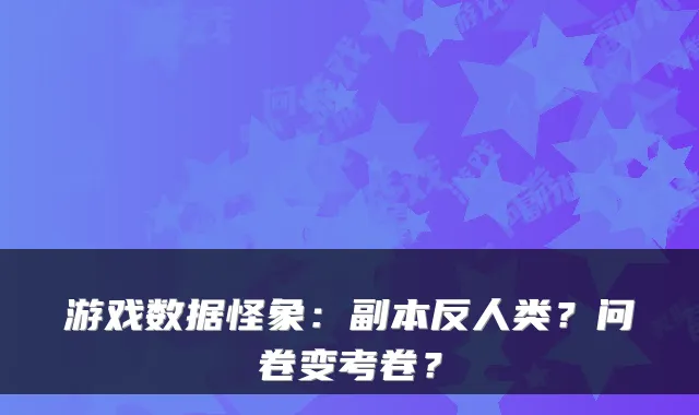 游戏数据怪象：副本反人类？问卷变考卷？