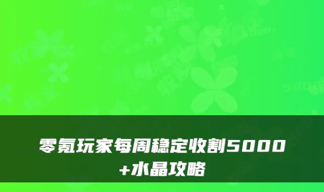 零氪玩家每周稳定收割5000+水晶攻略