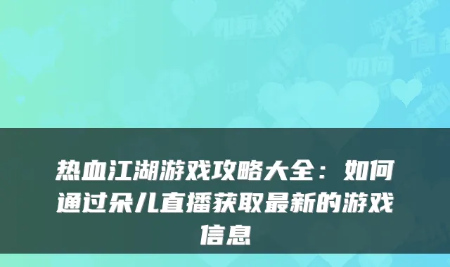 热血江湖游戏攻略大全：如何通过朵儿直播获取新的游戏信息