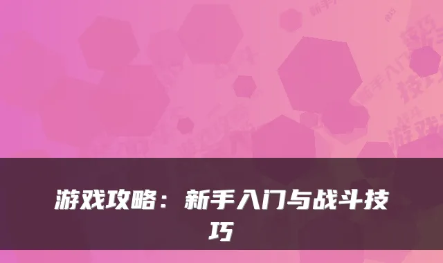 游戏攻略：新手入门与战斗技巧