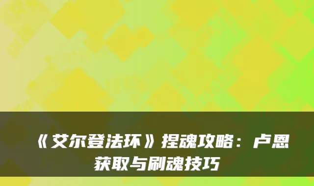 《艾尔登法环》捏魂攻略：卢恩获取与刷魂技巧