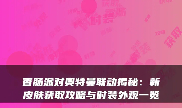 香肠派对奥特曼联动揭秘：新皮肤获取攻略与时装外观一览