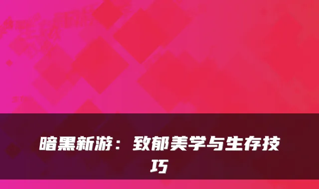 暗黑新游：致郁美学与生存技巧