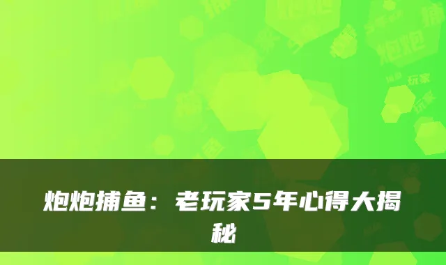 炮炮捕鱼:老玩家5年心得大揭秘