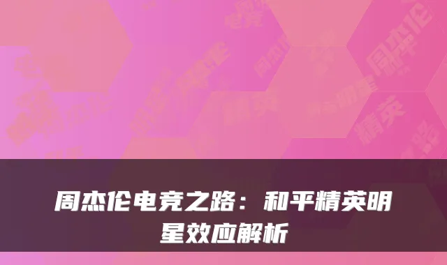 周杰伦电竞之路：和平精英明星效应解析