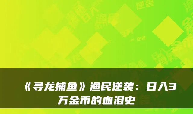 《寻龙捕鱼》渔民逆袭：日入3万金币的血泪史