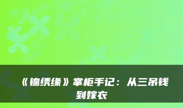 《锦绣缘》掌柜手记：从三吊钱到嫁衣