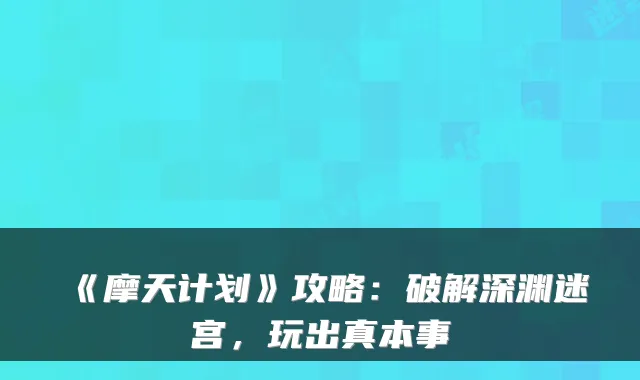 《摩天计划》攻略：破解深渊迷宫，玩出真本事