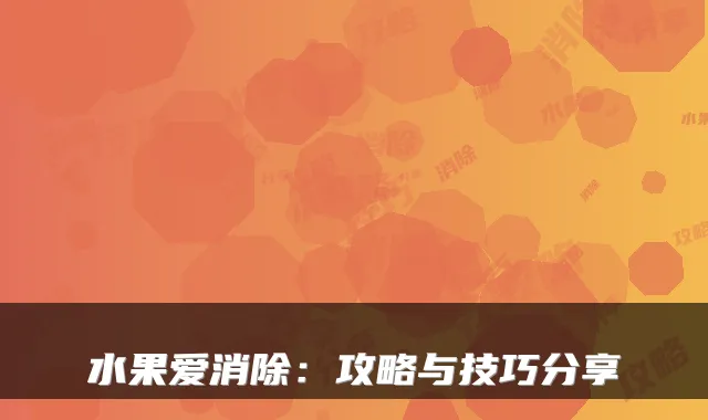 水果爱消除：攻略与技巧分享