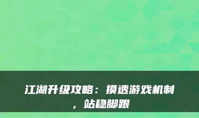 江湖升级攻略：摸透游戏机制，站稳脚跟