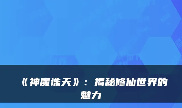 《神魔诛天》：揭秘修仙世界的魅力