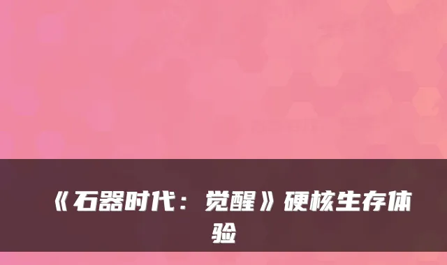 《石器时代:觉醒》硬核生存体验