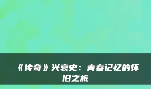 《传奇》兴衰史：青春记忆的怀旧之旅