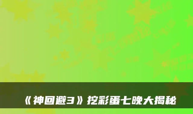 《神回避3》挖彩蛋七晚大揭秘