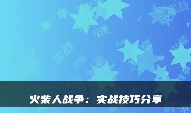 火柴人战争：实战技巧分享