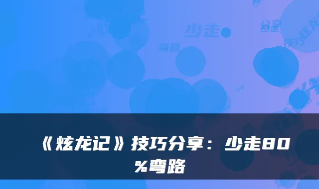 《炫龙记》技巧分享：少走80%弯路