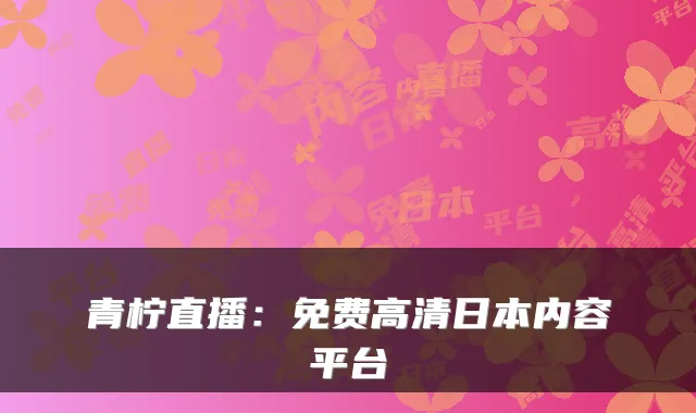 青柠直播：免费高清日本内容平台