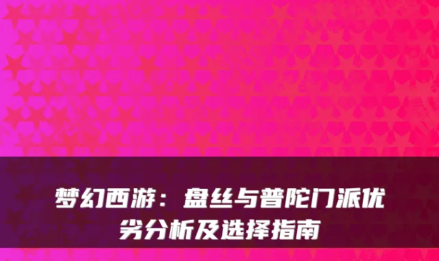 梦幻西游：盘丝与普陀门派优劣分析及选择指南