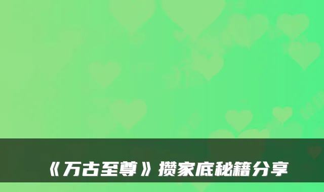 《万古至尊》攒家底秘籍分享