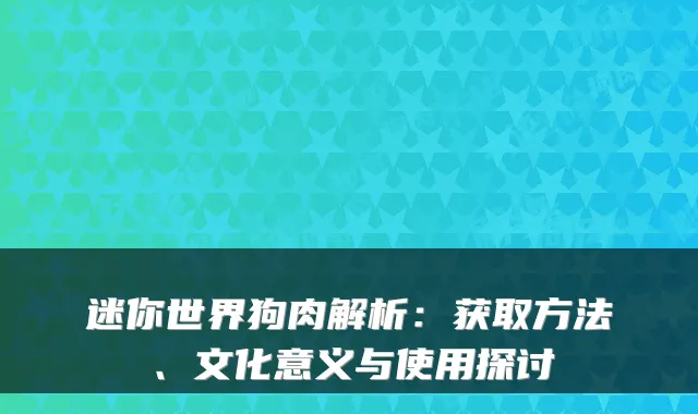 迷你世界狗肉解析：获取方法、文化意义与使用探讨