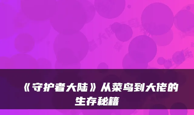 《守护者大陆》从菜鸟到大佬的生存秘籍