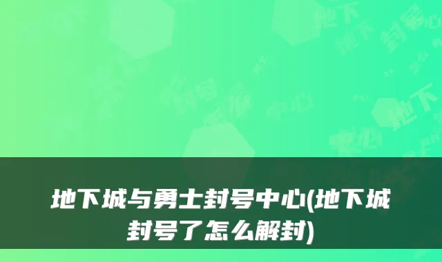 地下城与勇士封号中心(地下城封号了怎么解封)