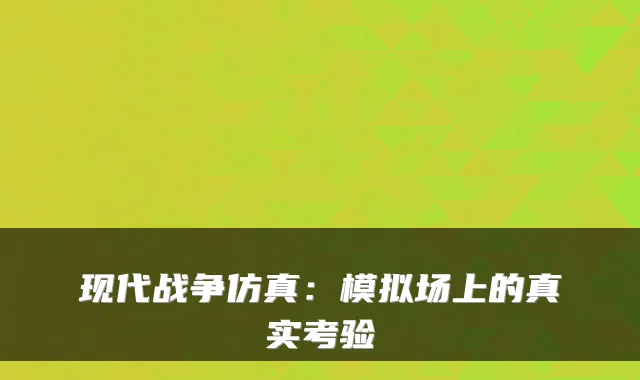 现代战争仿真：模拟场上的真实考验