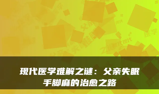 现代医学难解之谜:父亲失眠手脚麻的之路