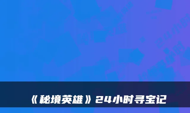 《秘境英雄》24小时寻宝记