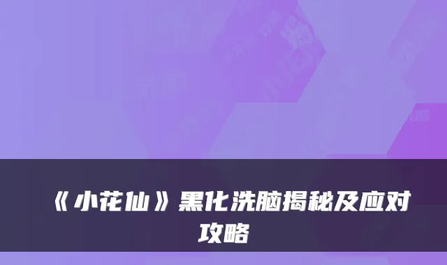 《小花仙》黑化洗脑揭秘及应对攻略