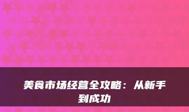 美食市场经营全攻略：从新手到成功
