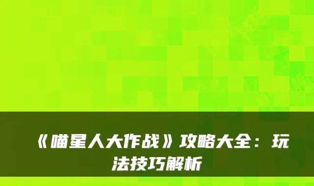 《喵星人大作战》攻略大全：玩法技巧解析