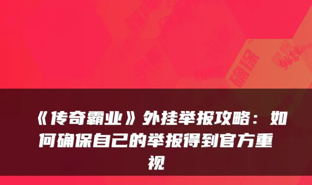 《传奇霸业》外挂举报攻略：如何自己的举报得到官方重视