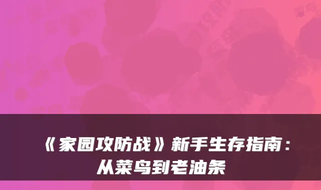《家园攻防战》新手生存指南：从菜鸟到老油条