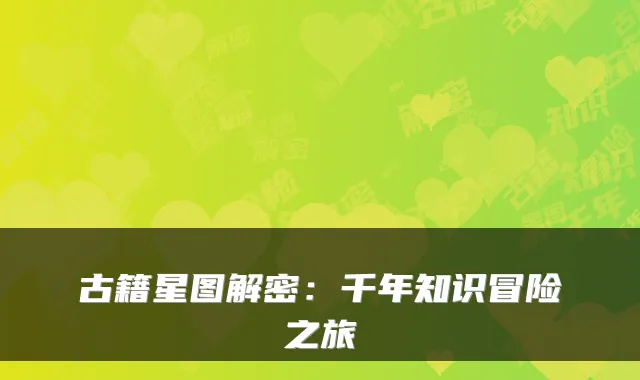 古籍星图解密：千年知识冒险之旅