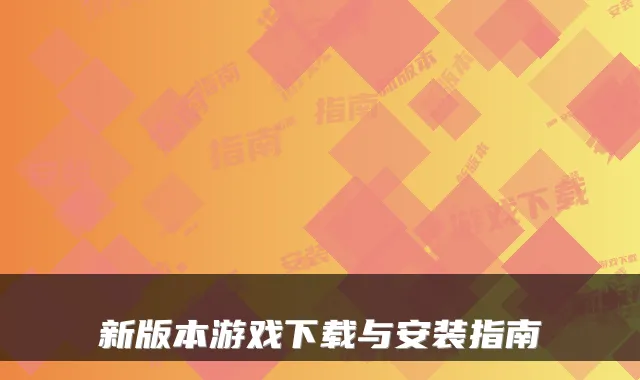 新版本游戏下载与安装指南
