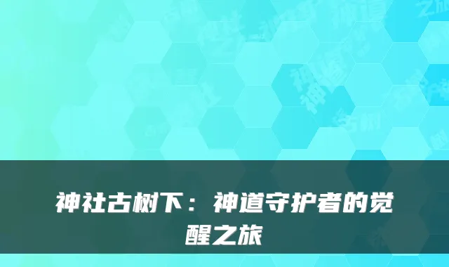 神社古树下：神道守护者的觉醒之旅
