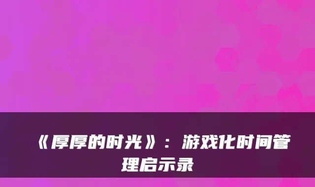 《厚厚的时光》：游戏化时间管理启示录