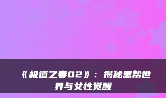 《极道之妻02》：揭秘黑帮世界与女性觉醒