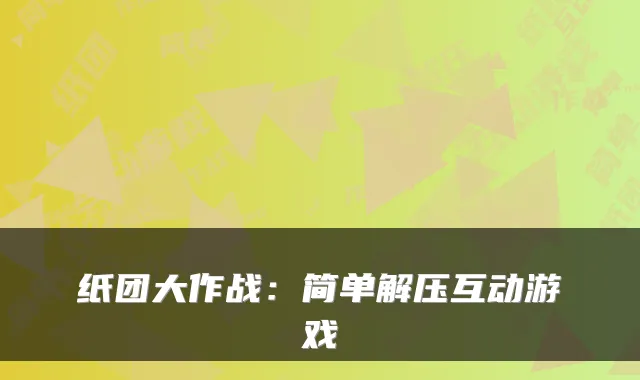 纸团大作战：简单解压互动游戏
