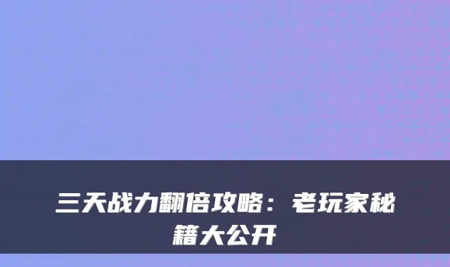 三天战力翻倍攻略：老玩家秘籍大公开