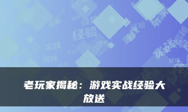老玩家揭秘：游戏实战经验大放送