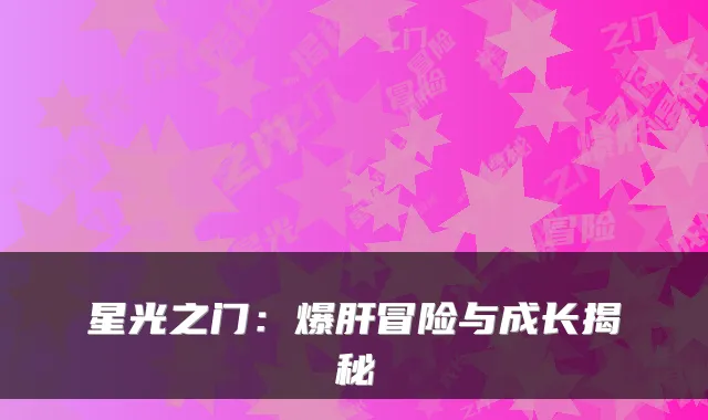 星光之门：爆肝冒险与成长揭秘