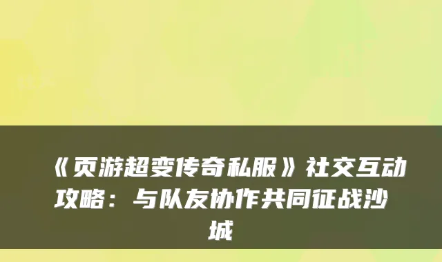 《页游超变传奇私服》社交互动攻略：与队友协作共同征战沙城
