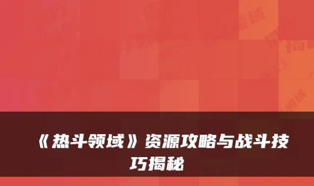 《热斗领域》资源攻略与战斗技巧揭秘