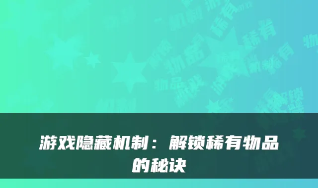 游戏隐藏机制：解锁稀有物品的秘诀