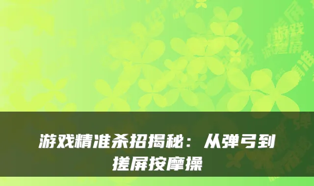 游戏精准杀招揭秘：从弹弓到搓屏按摩操