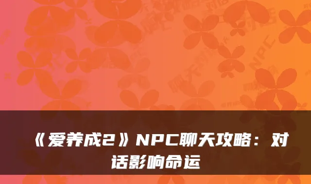 《爱养成2》NPC聊天攻略：对话影响命运